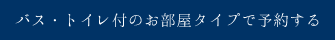 バス・トイレ付のお部屋タイプで予約する