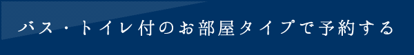 バス・トイレ付のお部屋タイプで予約する
